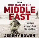 Our Man in the Middle East : First-hand accounts from the front line - eAudiobook
