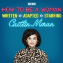 How To Be A Woman : A BBC Radio 4 dramatisation - eAudiobook