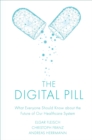 The Digital Pill : What Everyone Should Know about the Future of Our Healthcare System - eBook