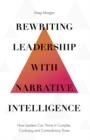 Rewriting Leadership with Narrative Intelligence : How Leaders Can Thrive in Complex, Confusing and Contradictory Times - eBook