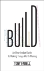 Build : An Unorthodox Guide to Making Things Worth Making - Book