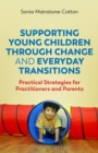 Supporting Young Children Through Change and Everyday Transitions : Practical Strategies for Practitioners and Parents - Book