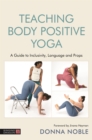 Teaching Body Positive Yoga : A Guide to Inclusivity, Language and Props - Book