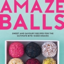 Amaze-Balls : Sweet and Savoury Recipes for Energy Balls and Healthy Bite-Sized Snacks - Book