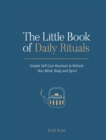 The Little Book of Daily Rituals : Simple Self-Care Routines to Refresh Your Mind, Body and Spirit - Book