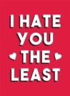 I Hate You the Least : A Gift of Love That's Not a Cliche - Book