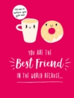You Are the Best Friend in the World Because… : The Perfect Gift For Your BFF - Book