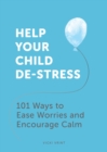 Help Your Child De-Stress : 101 Ways to Ease Worries and Encourage Calm - Book