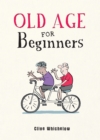 Old Age for Beginners : Hilarious Life Advice for the Newly Ancient - Book