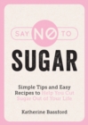 Say No to Sugar : Simple Tips and Easy Recipes to Help You Cut Sugar Out of Your Life - eBook