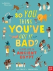 British Museum: So You Think You've Got It Bad? A Kid's Life in Ancient Egypt - Book