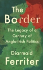 The Border : The Legacy of a Century of Anglo-Irish Politics - Book