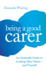 Being A Good Carer : An Invaluable Guide to Looking After Others – And Yourself - Book