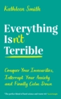 Everything Isn't Terrible : Conquer Your Insecurities, Interrupt Your Anxiety and Finally Calm Down - Book