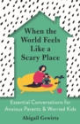 When the World Feels Like a Scary Place : Essential Conversations for Anxious Parents and Worried Kids - Book