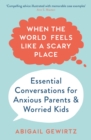 When the World Feels Like a Scary Place : Essential Conversations for Anxious Parents and Worried Kids - Book