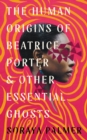 The Human Origins of Beatrice Porter and Other Essential Ghosts - Book