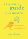 A Beginner's Guide to the Universe : Uncommon Ideas for Living an Unusually Happy Life - Book