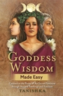 Goddess Wisdom Made Easy : Connect to the Power of the Sacred Feminine through Ancient Teachings and Practices - Book