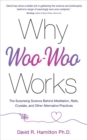 Why Woo-Woo Works : The Surprising Science Behind Meditation, Reiki, Crystals, and Other Alternative Practices - Book