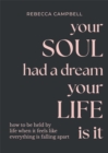 Your Soul Had a Dream, Your Life Is It : How to Be Held by Life When It Feels Like Everything Is Falling Apart - Book