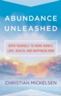 Abundance Unleashed : Open Yourself to More Money, Love, Health, and Happiness Now - Book
