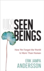 Unseen Beings : How We Forgot the World Is More Than Human - Book