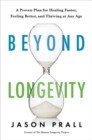 Beyond Longevity : A Proven Plan for Healing Faster, Feeling Better and Thriving at Any Age - Book