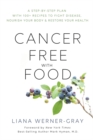 Cancer-Free with Food : A Step-by-Step Plan with 100+ Recipes to Fight Disease, Nourish Your Body & Restore Your Health - Book
