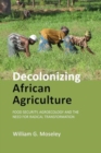 Decolonizing African Agriculture : Food Security, Agroecology and the Need for Radical Transformation - Book