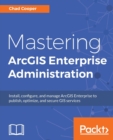 Mastering ArcGIS Enterprise Administration - Book