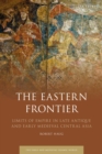 The Eastern Frontier : Limits of Empire in Late Antique and Early Medieval Central Asia - Book