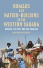 Nomads and Nation Building in the Western Sahara : Gender, Politics and the Sahrawi - Book