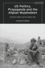 US Politics, Propaganda and the Afghan Mujahedeen: Domestic Politics and the Afghan War - Book