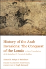 History of the Arab Invasions: The Conquest of the Lands : A New Translation of al-Baladhuri's Futuh al-Buldan - Book