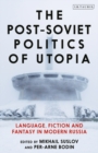 The Post-Soviet Politics of Utopia : Language, Fiction and Fantasy in Modern Russia - eBook