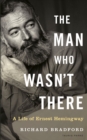 The Man Who Wasn't There : A Life of Ernest Hemingway - Book