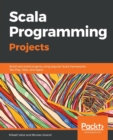 Scala Programming Projects : Build real world projects using popular Scala frameworks like Play, Akka, and Spark - Book