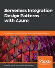 Serverless Integration Design Patterns with Azure : Build powerful cloud solutions that sustain next-generation products - Book