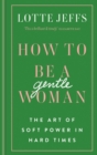 How to be a Gentlewoman : The Art of Soft Power in Hard Times - eBook