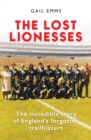 The Lost Lionesses : The incredible story of England’s forgotten trailblazers - Book