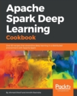 Apache Spark Deep Learning Cookbook : Over 80 recipes that streamline deep learning in a distributed environment with Apache Spark - Book