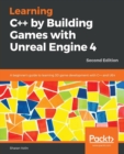 Learning C++ by Building Games with Unreal Engine 4 : A beginner's guide to learning 3D game development with C++ and UE4, 2nd Edition - Book