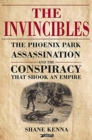 The Invincibles : The Phoenix Park Assassinations and the Conspiracy that Shook an Empire - Book