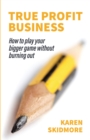 True Profit Business : How to play your bigger game without burning out - eBook