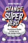 How to be a Change Superhero : The business toolkit to help you to 'do' change better - eBook
