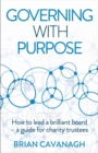 Governing with Purpose : How to lead a brilliant board - a guide for charity trustees - Book