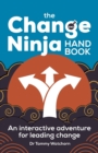The Change Ninja Handbook : An interactive adventure for leading change - Book