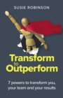 Transform to Outperform : 7 powers to transform you, your team and your results - eBook