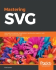 Mastering SVG : Ace web animations, visualizations, and vector graphics with HTML, CSS, and JavaScript - Book